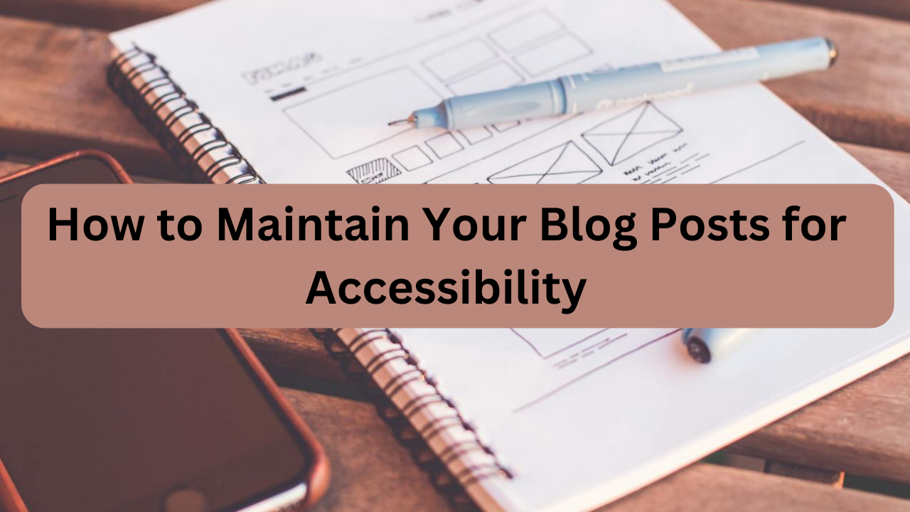 How to Maintain Your Blog Posts for Accessibility and Why it is Important